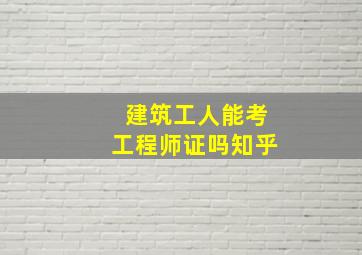 建筑工人能考工程师证吗知乎