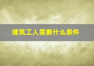 建筑工人需要什么条件