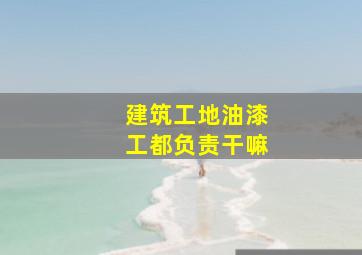 建筑工地油漆工都负责干嘛