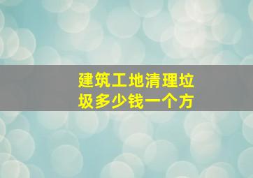 建筑工地清理垃圾多少钱一个方