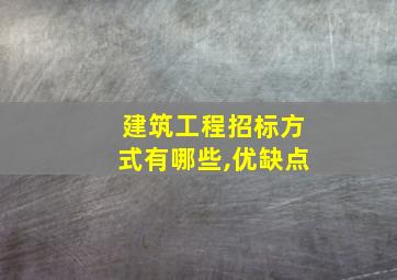 建筑工程招标方式有哪些,优缺点