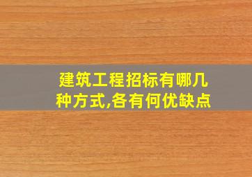 建筑工程招标有哪几种方式,各有何优缺点