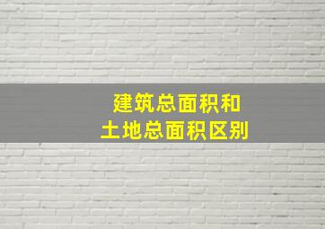 建筑总面积和土地总面积区别