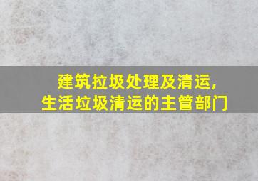 建筑拉圾处理及清运,生活垃圾清运的主管部门