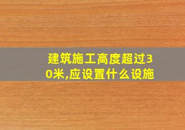 建筑施工高度超过30米,应设置什么设施