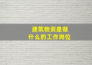 建筑物资是做什么的工作岗位