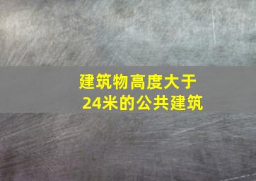 建筑物高度大于24米的公共建筑