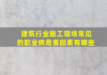 建筑行业施工现场常见的职业病危害因素有哪些