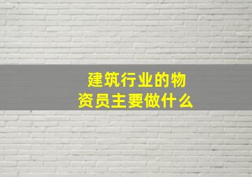 建筑行业的物资员主要做什么