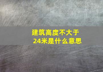 建筑高度不大于24米是什么意思