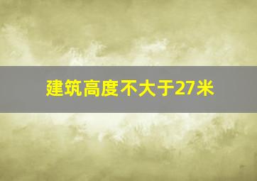 建筑高度不大于27米