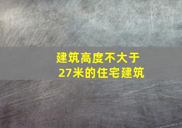 建筑高度不大于27米的住宅建筑