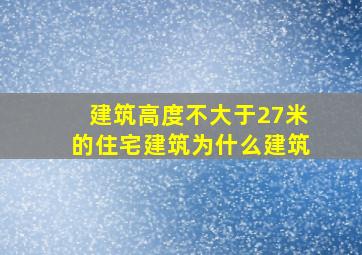 建筑高度不大于27米的住宅建筑为什么建筑