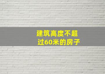 建筑高度不超过60米的房子