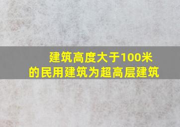 建筑高度大于100米的民用建筑为超高层建筑