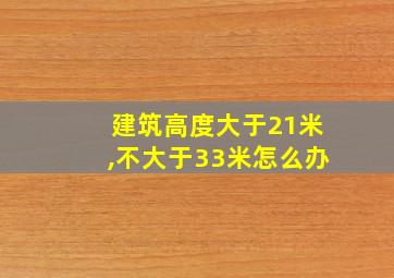 建筑高度大于21米,不大于33米怎么办