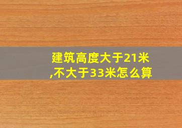 建筑高度大于21米,不大于33米怎么算