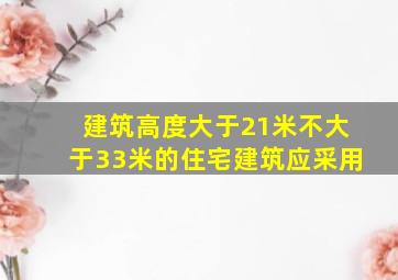 建筑高度大于21米不大于33米的住宅建筑应采用