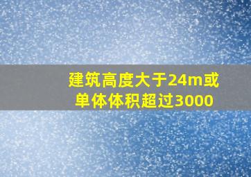 建筑高度大于24m或单体体积超过3000