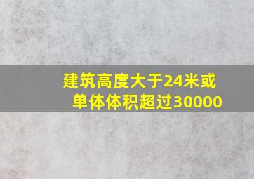 建筑高度大于24米或单体体积超过30000