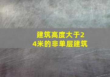 建筑高度大于24米的非单层建筑