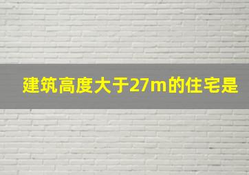 建筑高度大于27m的住宅是