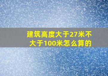 建筑高度大于27米不大于100米怎么算的