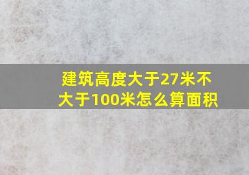 建筑高度大于27米不大于100米怎么算面积