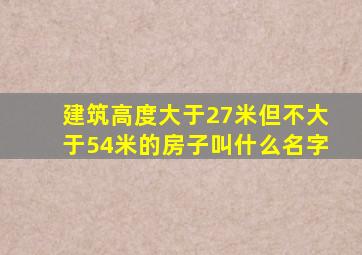 建筑高度大于27米但不大于54米的房子叫什么名字