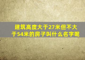 建筑高度大于27米但不大于54米的房子叫什么名字呢