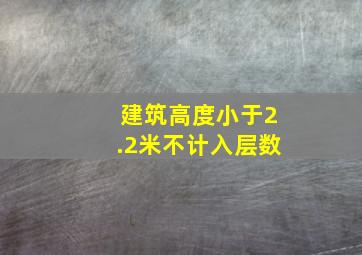 建筑高度小于2.2米不计入层数