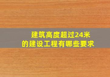 建筑高度超过24米的建设工程有哪些要求