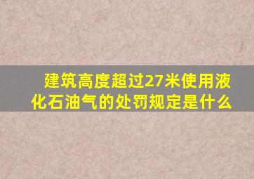 建筑高度超过27米使用液化石油气的处罚规定是什么