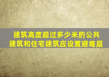 建筑高度超过多少米的公共建筑和住宅建筑应设置避难层