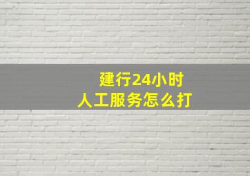 建行24小时人工服务怎么打