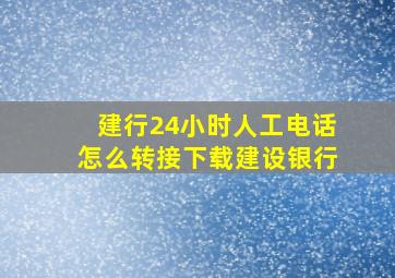 建行24小时人工电话怎么转接下载建设银行