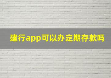 建行app可以办定期存款吗