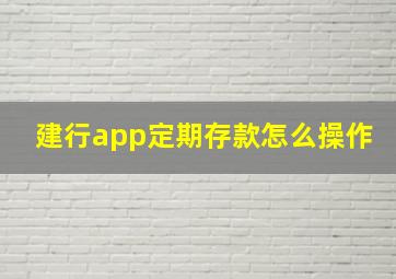 建行app定期存款怎么操作