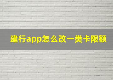 建行app怎么改一类卡限额