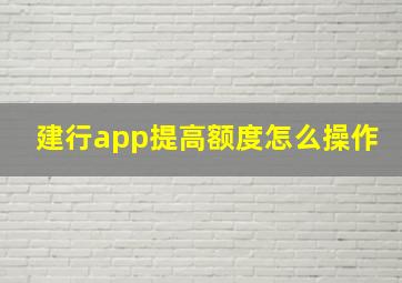 建行app提高额度怎么操作