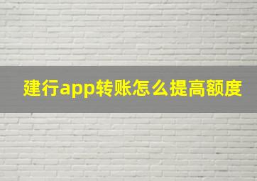 建行app转账怎么提高额度