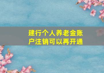 建行个人养老金账户注销可以再开通