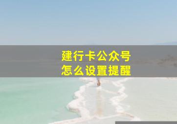 建行卡公众号怎么设置提醒