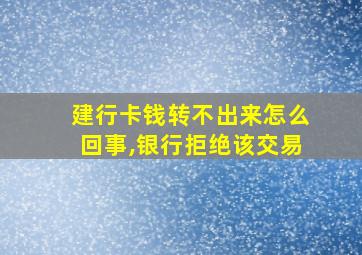 建行卡钱转不出来怎么回事,银行拒绝该交易