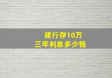 建行存10万三年利息多少钱