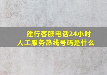 建行客服电话24小时人工服务热线号码是什么