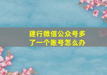 建行微信公众号多了一个账号怎么办