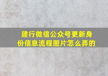 建行微信公众号更新身份信息流程图片怎么弄的