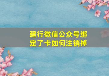 建行微信公众号绑定了卡如何注销掉