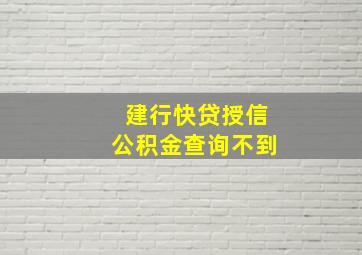 建行快贷授信公积金查询不到